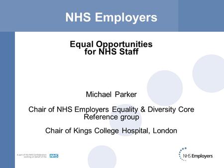 NHS Employers Equal Opportunities for NHS Staff Michael Parker Chair of NHS Employers Equality & Diversity Core Reference group Chair of Kings College.