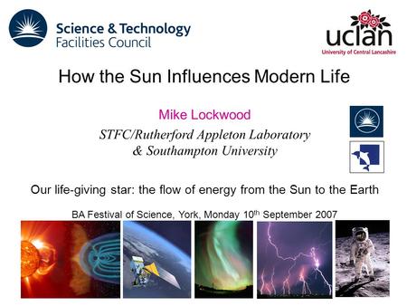 Mike Lockwood STFC/Rutherford Appleton Laboratory & Southampton University Our life-giving star: the flow of energy from the Sun to the Earth BA Festival.