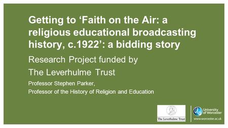 Getting to ‘Faith on the Air: a religious educational broadcasting history, c.1922’: a bidding story Research Project funded by The Leverhulme Trust Professor.