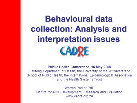 Behavioural data collection: Analysis and interpretation issues Public Health Conference, 15 May 2006 Gauteng Department of Health, the University of the.