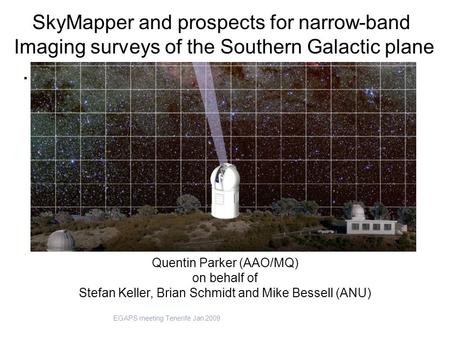 . Quentin Parker (AAO/MQ) on behalf of Stefan Keller, Brian Schmidt and Mike Bessell (ANU) SkyMapper and prospects for narrow-band Imaging surveys of the.