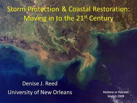 Storm Protection & Coastal Restoration: Moving in to the 21 st Century Denise J. Reed University of New Orleans Restore or Retreat March 2009.