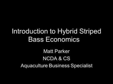 Introduction to Hybrid Striped Bass Economics Matt Parker NCDA & CS Aquaculture Business Specialist.