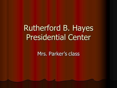 Rutherford B. Hayes Presidential Center Mrs. Parker’s class.