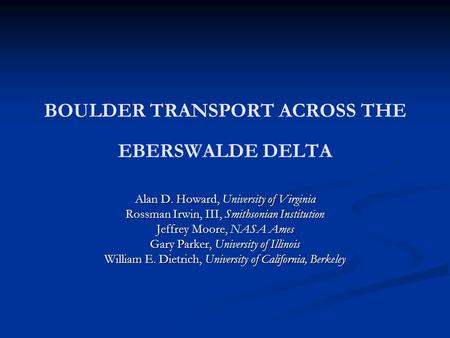 BOULDER TRANSPORT ACROSS THE EBERSWALDE DELTA Alan D. Howard, University of Virginia Rossman Irwin, III, Smithsonian Institution Jeffrey Moore, NASA Ames.