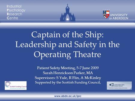Captain of the Ship: Leadership and Safety in the Operating Theatre Patient Safety Meeting, 5-7 June 2009 Sarah Henrickson Parker, MA Supervisors: S Yule,