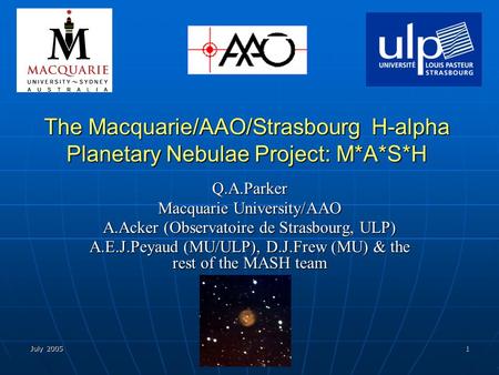 July 2005 Gdansk, Poland 1 The Macquarie/AAO/Strasbourg H-alpha Planetary Nebulae Project: M*A*S*H Q.A.Parker Macquarie University/AAO A.Acker (Observatoire.