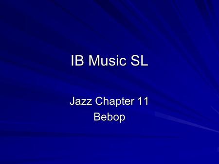 IB Music SL Jazz Chapter 11 Bebop. Jazz – Unit 4 With bebop, jazz shifted to the paradigm still in place today: a subcultural art music played primarily.