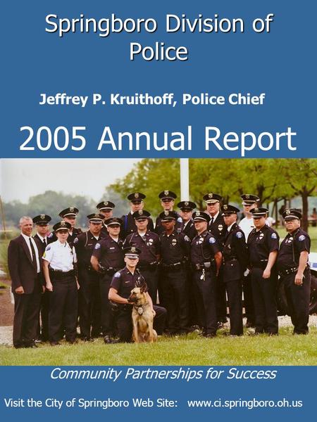 Springboro Division of Police 2005 Annual Report Jeffrey P. Kruithoff, Police Chief Community Partnerships for Success Visit the City of Springboro Web.
