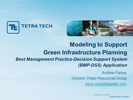 Modeling to Support Green Infrastructure Planning Best Management Practice-Decision Support System (BMP-DSS) Application Andrew Parker Director, Water.