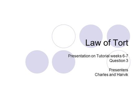 Law of Tort Presentation on Tutorial weeks 6-7 Question 3 Presenters Charles and Harvik.