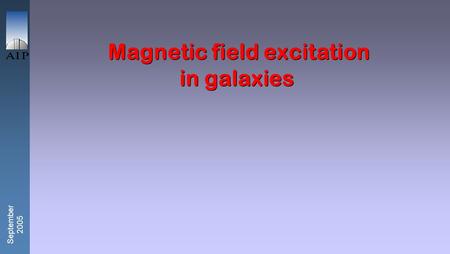 September 2005 Magnetic field excitation in galaxies.