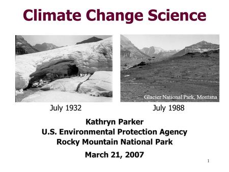 1 Climate Change Science Kathryn Parker U.S. Environmental Protection Agency Rocky Mountain National Park March 21, 2007 July 1932July 1988 Glacier National.