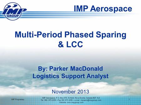 IMP Proprietary1 Multi-Period Phased Sparing & LCC By: Parker MacDonald Logistics Support Analyst IMP Aerospace IMP Aerospace, P.O. Box 970, Enfield, Nova.