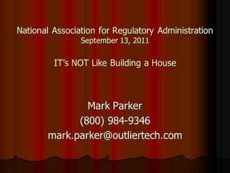 National Association for Regulatory Administration September 13, 2011 IT’s NOT Like Building a House Mark Parker (800) 984-9346