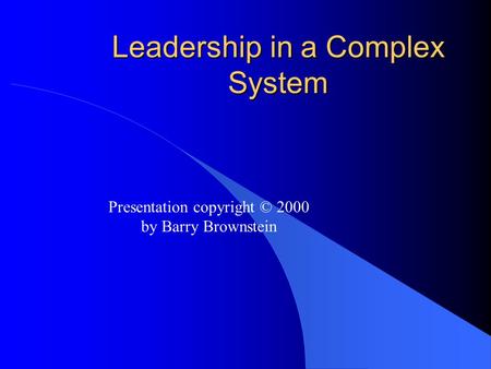 Leadership in a Complex System Presentation copyright © 2000 by Barry Brownstein.