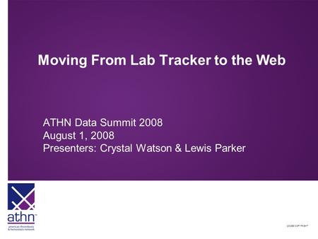 2008© COPYRIGHT Moving From Lab Tracker to the Web ATHN Data Summit 2008 August 1, 2008 Presenters: Crystal Watson & Lewis Parker.