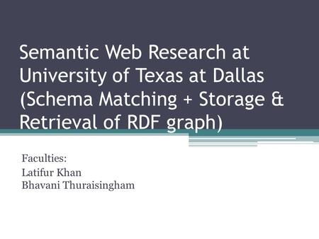 Semantic Web Research at University of Texas at Dallas (Schema Matching + Storage & Retrieval of RDF graph) Faculties: Latifur Khan Bhavani Thuraisingham.