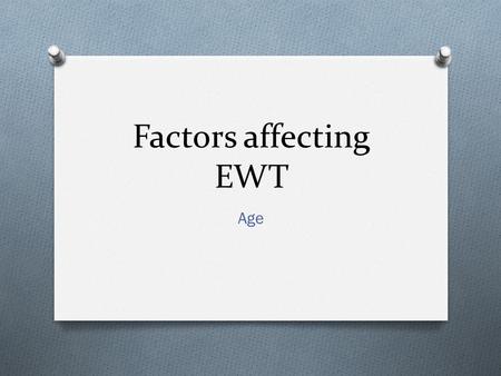 Factors affecting EWT Age. Starter activity Think and make notes in pairs about the following two questions: O How do you think “Age” may affect the accuracy.