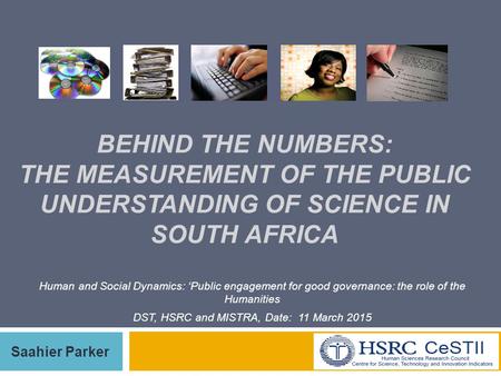 1 BEHIND THE NUMBERS: THE MEASUREMENT OF THE PUBLIC UNDERSTANDING OF SCIENCE IN SOUTH AFRICA Saahier Parker Human and Social Dynamics: ‘Public engagement.