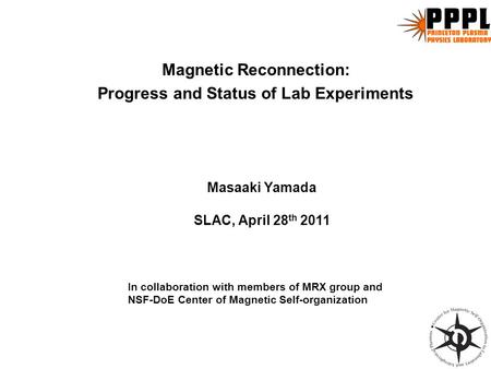 Magnetic Reconnection: Progress and Status of Lab Experiments In collaboration with members of MRX group and NSF-DoE Center of Magnetic Self-organization.