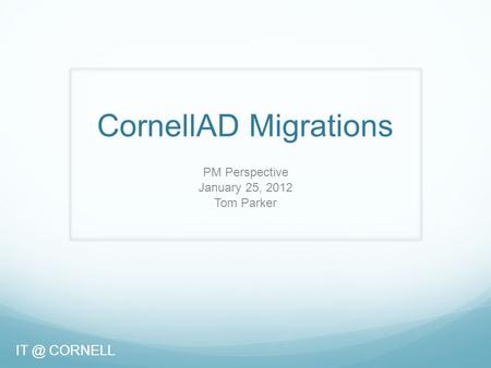 CORNELL CornellAD Migrations PM Perspective January 25, 2012 Tom Parker CORNELL.