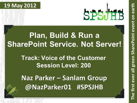 19 May 2012 Plan, Build & Run a SharePoint Service. Not Server! Naz Parker – Sanlam #SPSJHB The first ever all green SharePoint event.