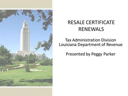 Tax Administration Division Louisiana Department of Revenue Presented by Peggy Parker RESALE CERTIFICATE RENEWALS.