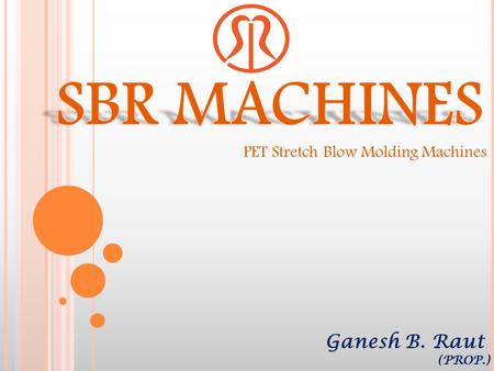 SBR MACHINES PET Stretch Blow Molding Machines Ganesh B. Raut (PROP.)