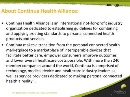 | About Continua Health Alliance: Continua Health Alliance is an international not-for-profit industry organization dedicated to establishing guidelines.
