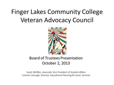 Finger Lakes Community College Veteran Advocacy Council Board of Trustees Presentation October 2, 2013 Sarah Whiffen, Associate Vice President of Student.