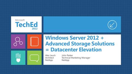 Windows Server 2012 + Advanced Storage Solutions = Datacenter Elevation Alex Jauch Architect NetApp John Parker Technical Marketing Manager NetApp.