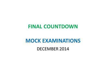 FINAL COUNTDOWN MOCK EXAMINATIONS DECEMBER 2014. Why? Clear and accurate picture Follow up actions Shape individual support Practise Unforeseen Circumstances!