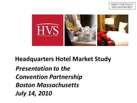- 1 - Presentation to the Convention Partnership Boston Massachusetts July 14, 2010 Headquarters Hotel Market Study DRAFT FOR POLICY DISCUSSION ONLY.