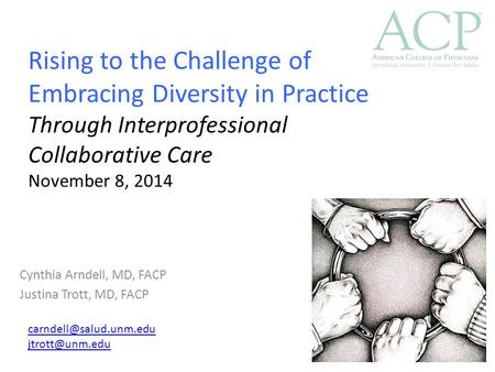 Rising to the Challenge of Embracing Diversity in Practice Through Interprofessional Collaborative Care November 8, 2014 Cynthia Arndell, MD, FACP Justina.