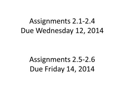 Assignments 2.1-2.4 Due Wednesday 12, 2014 Assignments 2.5-2.6 Due Friday 14, 2014.
