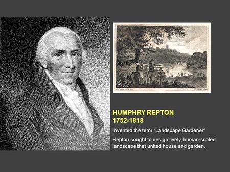 HUMPHRY REPTON 1752-1818 Invented the term “Landscape Gardener” Repton sought to design lively, human-scaled landscape that united house and garden.