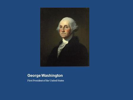 George Washington First President of the United States.
