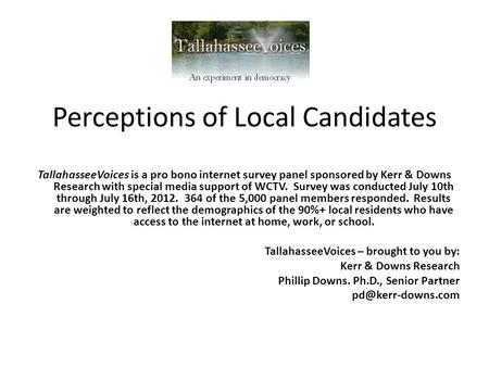 Perceptions of Local Candidates TallahasseeVoices is a pro bono internet survey panel sponsored by Kerr & Downs Research with special media support of.