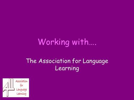 Working with…. The Association for Language Learning.