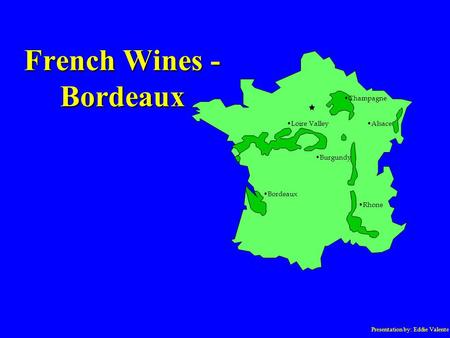 Presentation by: Eddie Valente French Wines - Bordeaux Champagne Loire Valley Burgundy Bordeaux Alsace Rhone.