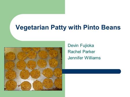 Vegetarian Patty with Pinto Beans Devin Fujioka Rachel Parker Jennifer Williams.