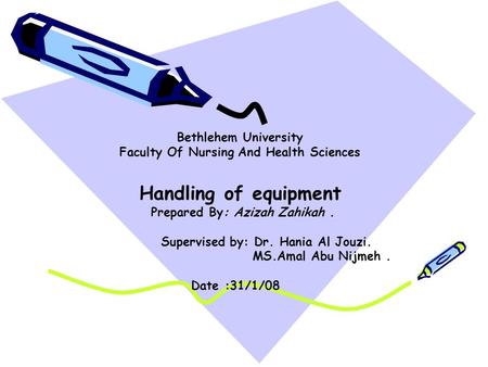 Bethlehem University Faculty Of Nursing And Health Sciences Handling of equipment Prepared By: Azizah Zahikah. Supervised by: Dr. Hania Al Jouzi. MS.Amal.