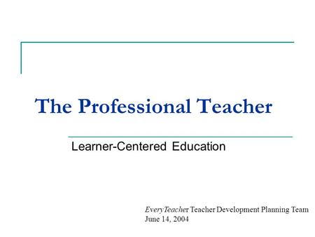 The Professional Teacher Learner-Centered Education EveryTeacher Teacher Development Planning Team June 14, 2004.