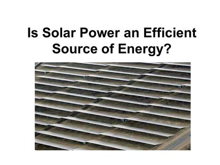 Is Solar Power an Efficient Source of Energy?. Hypothesis Solar power is not an efficient source of energy because if there is no sun or artificial light,
