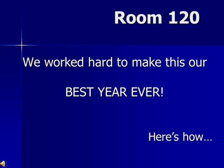 Room 120 We worked hard to make this our BEST YEAR EVER! Here’s how…