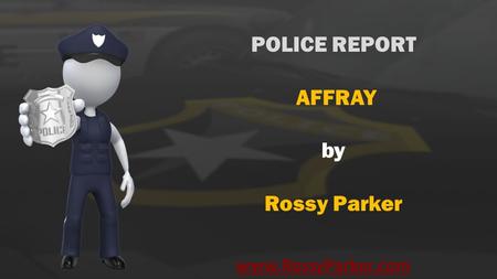 Www.RossyParker.com POLICE REPORT AFFRAY by Rossy Parker.