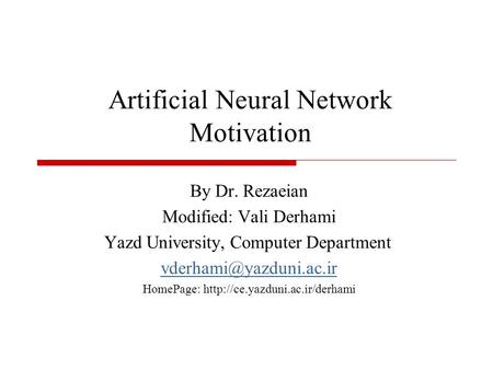 Artificial Neural Network Motivation By Dr. Rezaeian Modified: Vali Derhami Yazd University, Computer Department HomePage: