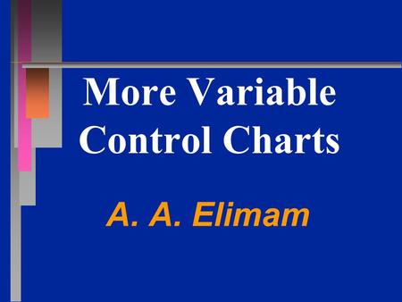 More Variable Control Charts A. A. Elimam. What about the Short Run? n n X-bar and R charts track process with long production runs or repeated services.