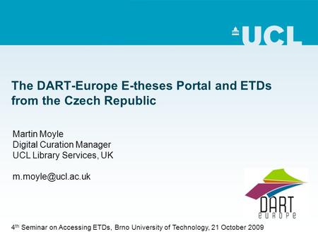 The DART-Europe E-theses Portal and ETDs from the Czech Republic Martin Moyle Digital Curation Manager UCL Library Services, UK 4 th.